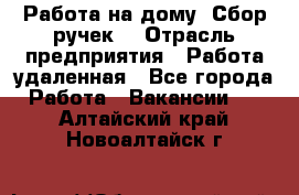 “Работа на дому. Сбор ручек“ › Отрасль предприятия ­ Работа удаленная - Все города Работа » Вакансии   . Алтайский край,Новоалтайск г.